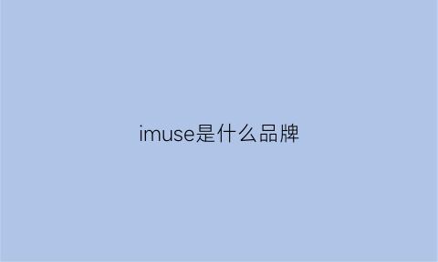 imuse是什么品牌(imau是什么品牌)