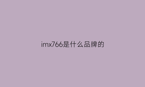 imx766是什么品牌的(imx766百度百科)