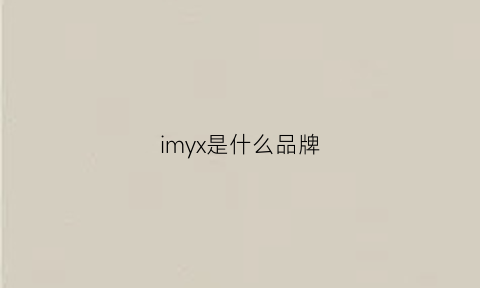 imyx是什么品牌(imiix是什么牌子)