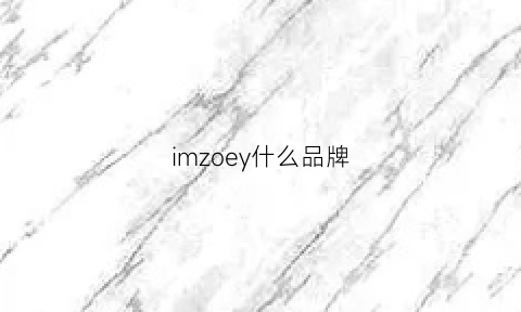 imzoey什么品牌(immzoor是什么牌子)