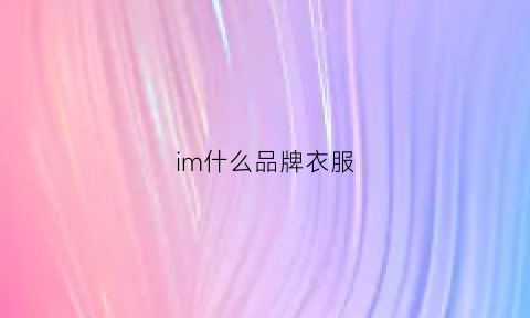 im什么品牌衣服(im是什么品牌)