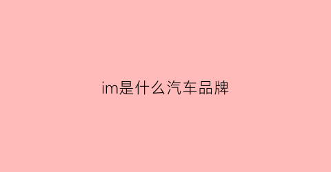 im是什么汽车品牌(imc是什么车)