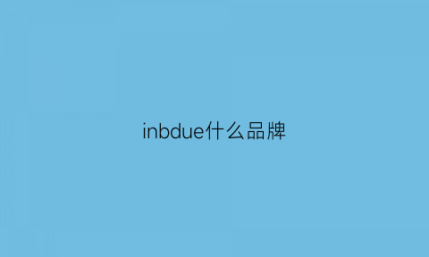 inbdue什么品牌(indibrand是什么牌子)