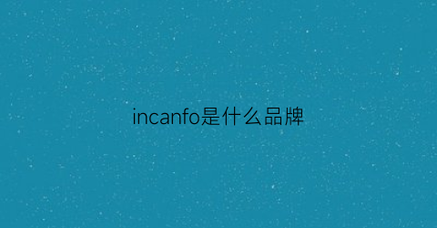 incanfo是什么品牌(incalcu是什么牌子)