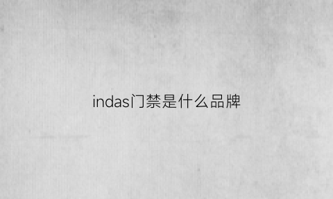 indas门禁是什么品牌(门禁的品牌)