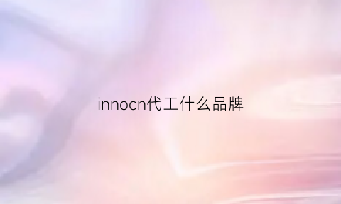 innocn代工什么品牌(ny代工厂)