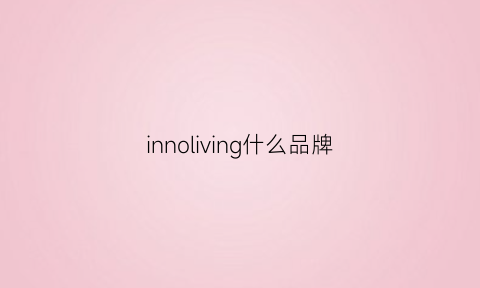 innoliving什么品牌(innovolve是什么牌子)