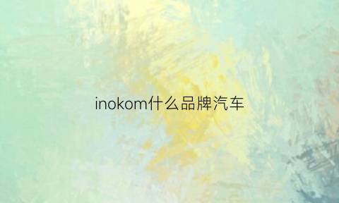 inokom什么品牌汽车(oin是什么车)