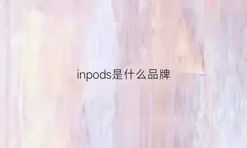 inpods是什么品牌(inpods是什么品牌的耳机)