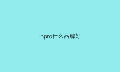 inpro什么品牌好(in品牌怎么样)