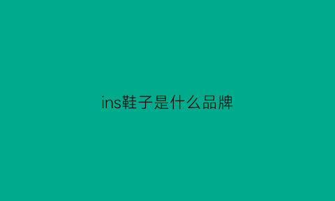 ins鞋子是什么品牌(ins品牌鞋子质量怎么样)