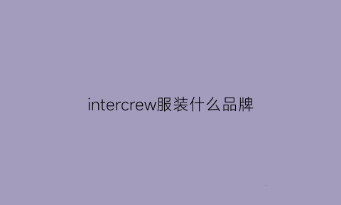 intercrew服装什么品牌(crew衣服品牌)