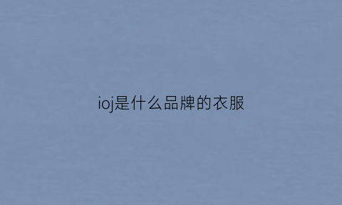 ioj是什么品牌的衣服(ior是什么牌子)