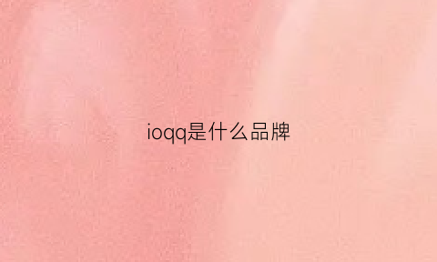 ioqq是什么品牌(ioqq什么意思)