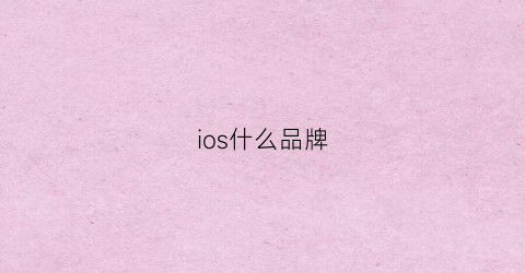 ios什么品牌(ios手机哪款好)
