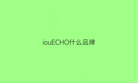 iouECHO什么品牌(ioeal什么牌子)