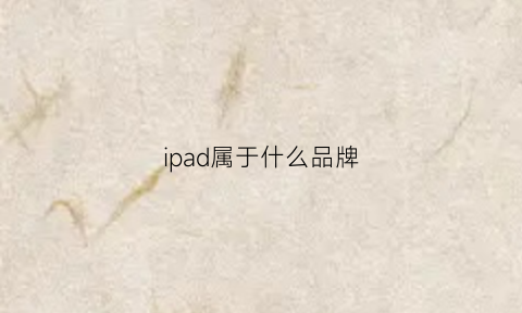 ipad属于什么品牌(ipad是什么公司的产品)