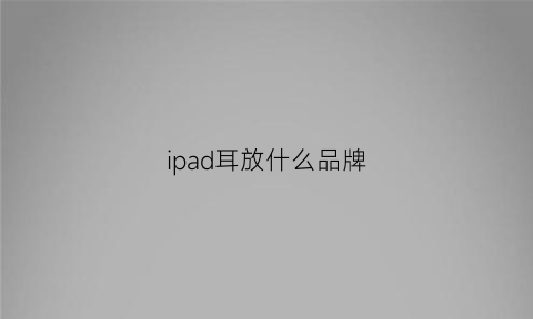 ipad耳放什么品牌(ipad耳机买哪种)