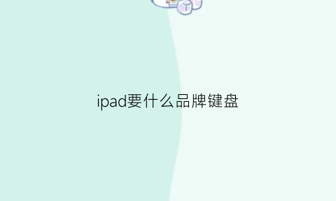 ipad要什么品牌键盘(什么牌子的ipad键盘好)