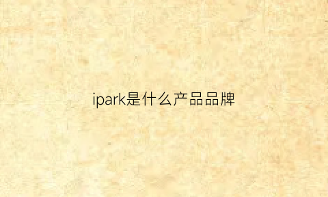 ipark是什么产品品牌(paddocks是什么牌子)