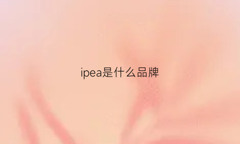 ipea是什么品牌(ipea什么意思)