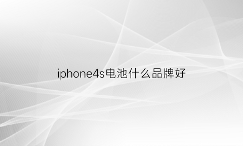 iphone4s电池什么品牌好(苹果4s电池是什么牌子)