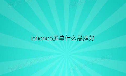 iphone6屏幕什么品牌好(苹果6sp屏幕品牌)