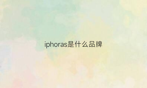 iphoras是什么品牌(apple是什么手机品牌)