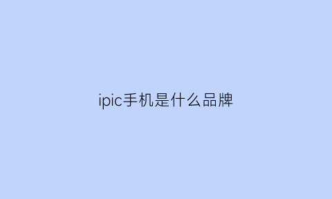 ipic手机是什么品牌(ipch是什么)