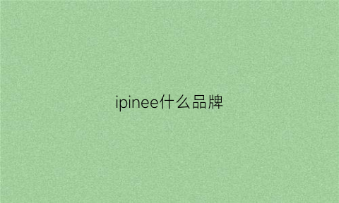 ipinee什么品牌(iplaoe是什么品牌)