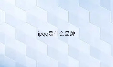 ipqq是什么品牌