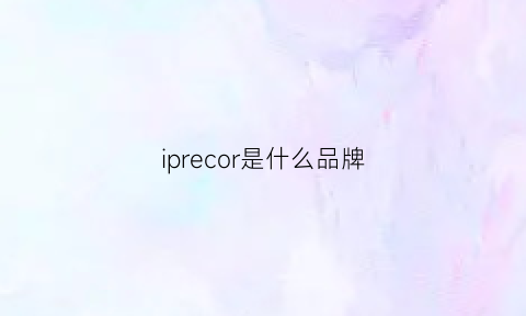 iprecor是什么品牌(ipcom是什么品牌)