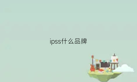 ipss什么品牌(ips是哪个公司的)