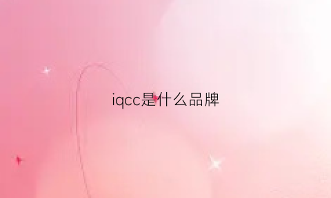 iqcc是什么品牌(iqc是什么意思的缩写)