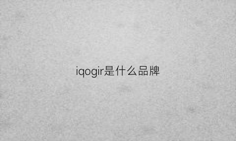 iqogir是什么品牌(iqoo是什么意思的牌子)