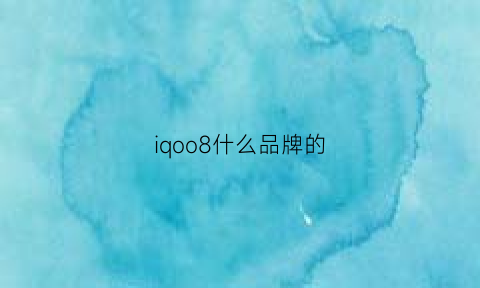 iqoo8什么品牌的(iqoo8是什么手机)