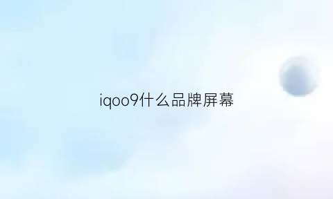 iqoo9什么品牌屏幕(iqoo屏幕谁家的)