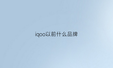 iqoo以前什么品牌(iqoo什么品牌手机)