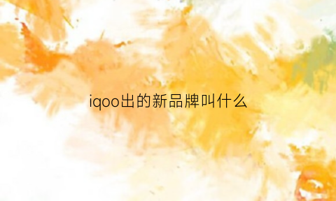 iqoo出的新品牌叫什么(iqoo2020新机发布)