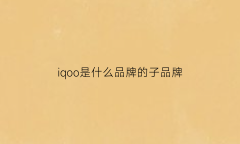 iqoo是什么品牌的子品牌(iqoo是啥品牌)