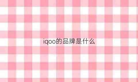 iqoo的品牌是什么(iqoo品牌手机)