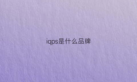 iqps是什么品牌(iqip是什么)