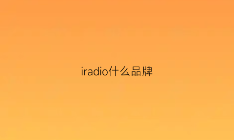 iradio什么品牌(ir什么牌子)