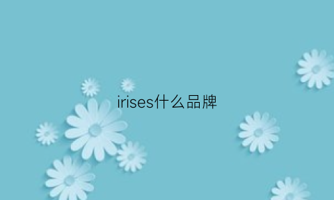 irises什么品牌(cuiririse是什么牌子)