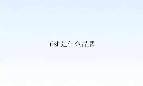 irish是什么品牌(iry是什么品牌)