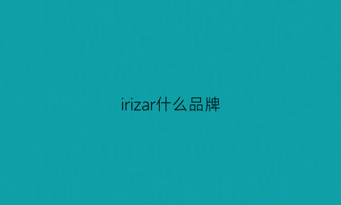 irizar什么品牌(iru是什么牌子)