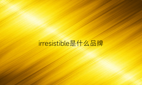 irresistible是什么品牌