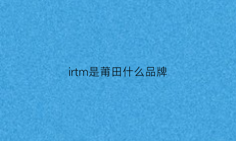 irtm是莆田什么品牌