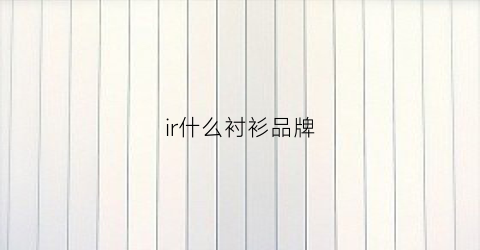 ir什么衬衫品牌(iri是什么品牌)