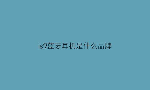 is9蓝牙耳机是什么品牌(蓝牙耳机i9s怎么样)